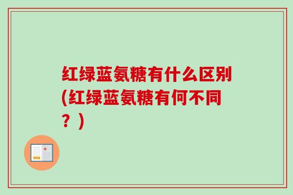 红绿蓝氨糖有什么区别(红绿蓝氨糖有何不同？)