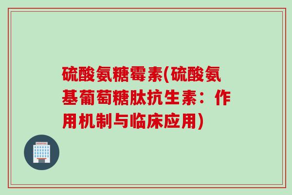 硫酸氨糖霉素(硫酸氨基葡萄糖肽抗生素：作用机制与临床应用)