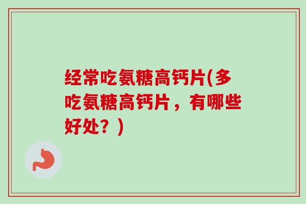 经常吃氨糖高钙片(多吃氨糖高钙片，有哪些好处？)