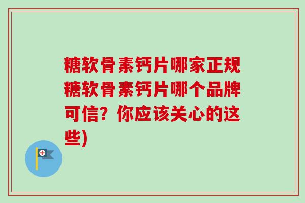 糖软骨素钙片哪家正规糖软骨素钙片哪个品牌可信？你应该关心的这些)