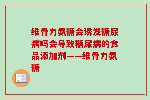 维骨力氨糖会诱发糖尿病吗会导致糖尿病的食品添加剂——维骨力氨糖