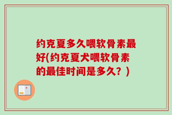 约克夏多久喂软骨素最好(约克夏犬喂软骨素的最佳时间是多久？)