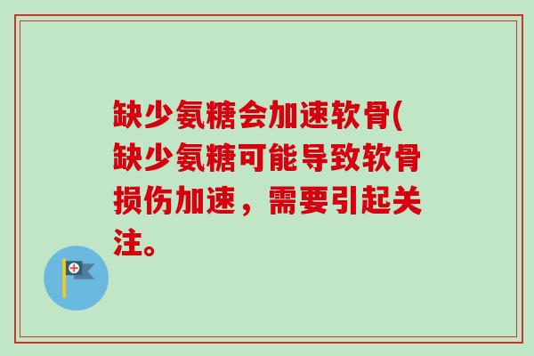 缺少氨糖会加速软骨(缺少氨糖可能导致软骨损伤加速，需要引起关注。