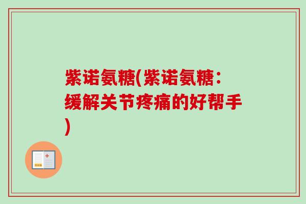 紫诺氨糖(紫诺氨糖：缓解关节疼痛的好帮手)