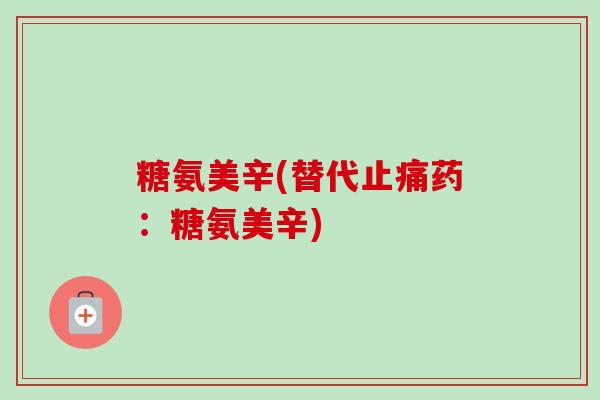 糖氨美辛(替代止痛药：糖氨美辛)