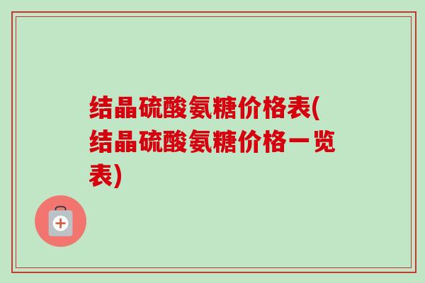 结晶硫酸氨糖价格表(结晶硫酸氨糖价格一览表)