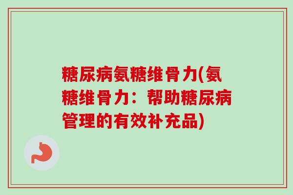 糖尿病氨糖维骨力(氨糖维骨力：帮助糖尿病管理的有效补充品)
