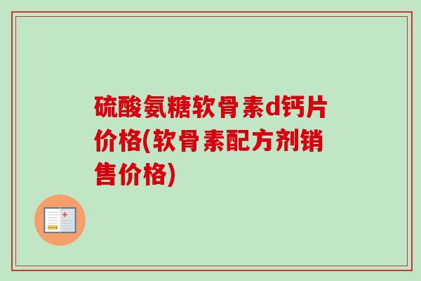 硫酸氨糖软骨素d钙片价格(软骨素配方剂销售价格)