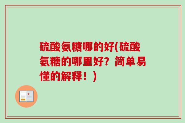 硫酸氨糖哪的好(硫酸氨糖的哪里好?简单易懂的解释!) 硫酸氨糖哪的好(硫酸氨糖的哪里好?简单易懂的解释!)