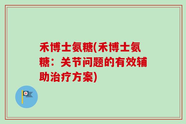 禾博士氨糖(禾博士氨糖：关节问题的有效辅助治疗方案)