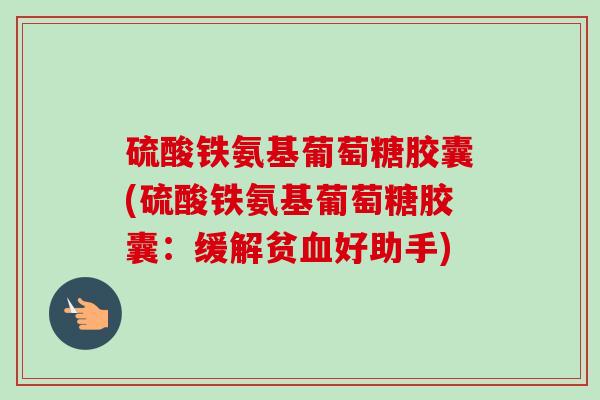 硫酸铁氨基葡萄糖胶囊(硫酸铁氨基葡萄糖胶囊：缓解贫血好助手)