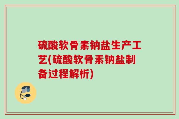 硫酸软骨素钠盐生产工艺(硫酸软骨素钠盐制备过程解析)