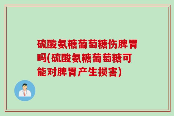 硫酸氨糖葡萄糖伤脾胃吗(硫酸氨糖葡萄糖可能对脾胃产生损害)