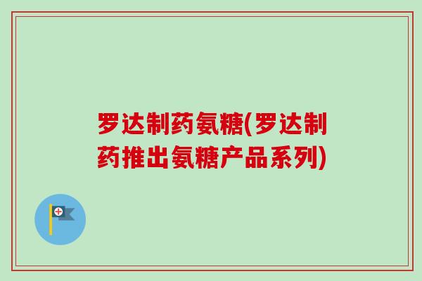 罗达制药氨糖(罗达制药推出氨糖产品系列)