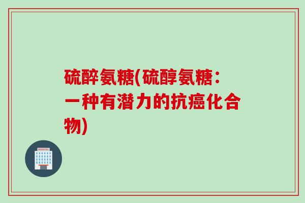 硫醉氨糖(硫醇氨糖：一种有潜力的抗癌化合物)