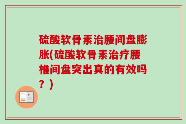 硫酸软骨素治腰间盘膨胀(硫酸软骨素治疗腰椎间盘突出真的有效吗？)