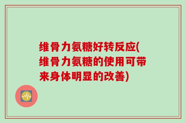 维骨力氨糖好转反应(维骨力氨糖的使用可带来身体明显的改善)
