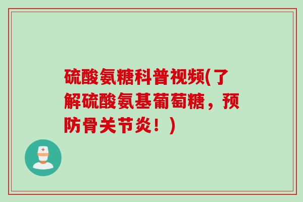 硫酸氨糖科普视频(了解硫酸氨基葡萄糖，预防骨关节炎！)