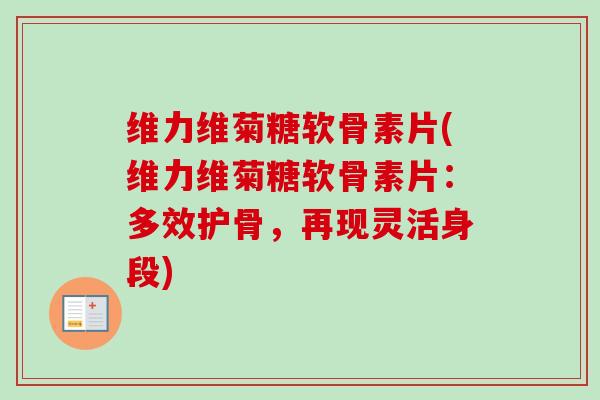 维力维菊糖软骨素片(维力维菊糖软骨素片：多效护骨，再现灵活身段)