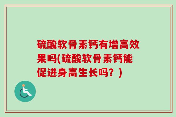 硫酸软骨素钙有增高效果吗(硫酸软骨素钙能促进身高生长吗？)