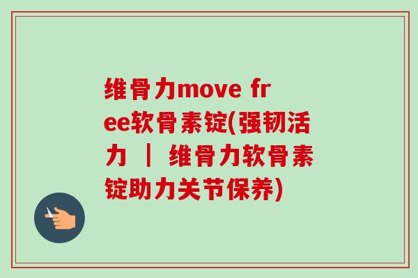 维骨力move free软骨素锭(强韧活力 ｜ 维骨力软骨素锭助力关节保养)