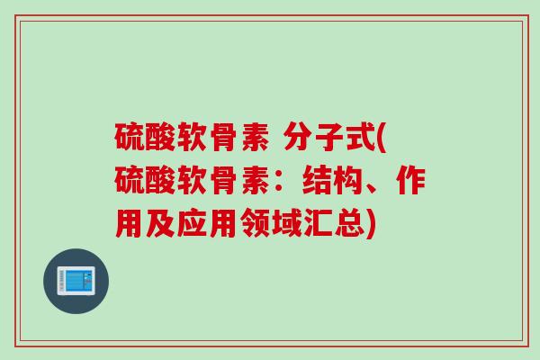 硫酸软骨素 分子式(硫酸软骨素：结构、作用及应用领域汇总)
