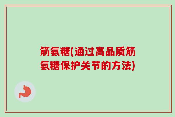 筋氨糖(通过高品质筋氨糖保护关节的方法)
