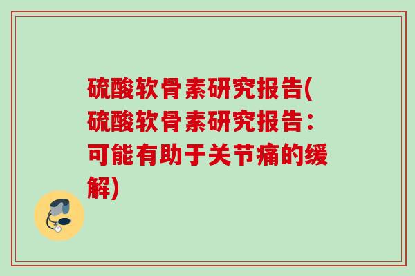 硫酸软骨素研究报告(硫酸软骨素研究报告：可能有助于关节痛的缓解)