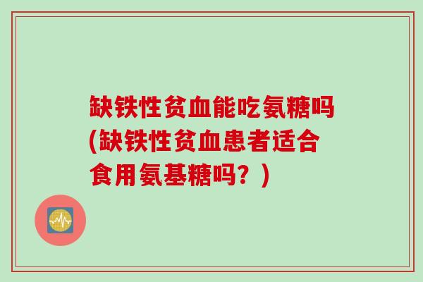 缺铁性贫血能吃氨糖吗(缺铁性贫血患者适合食用氨基糖吗？)