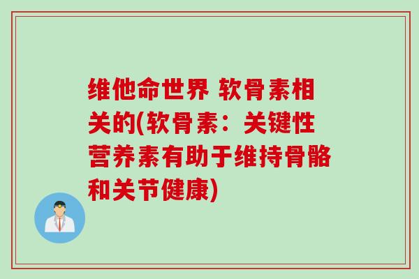 维他命世界 软骨素相关的(软骨素：关键性营养素有助于维持骨骼和关节健康)