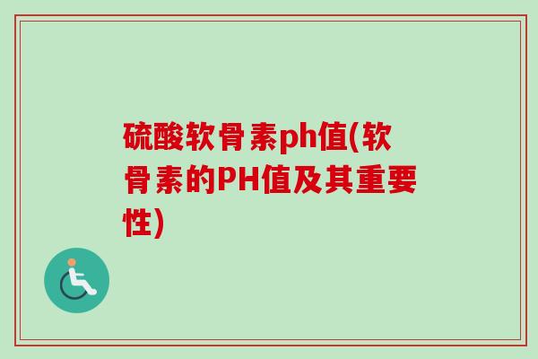 硫酸软骨素ph值(软骨素的PH值及其重要性)