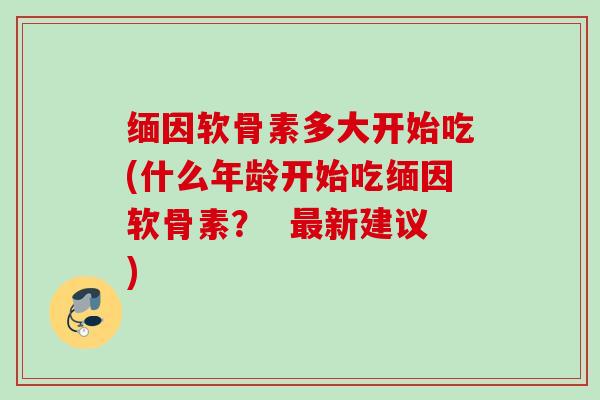 缅因软骨素多大开始吃(什么年龄开始吃缅因软骨素？  最新建议)