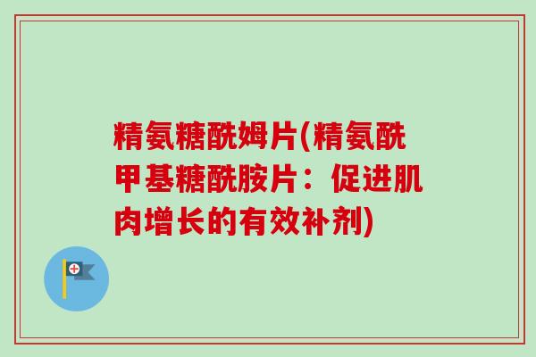 精氨糖酰姆片(精氨酰甲基糖酰胺片：促进肌肉增长的有效补剂)