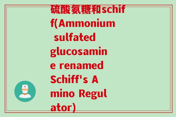 硫酸氨糖和schiff(Ammonium sulfated glucosamine renamed Schiff's Amino Regulator)