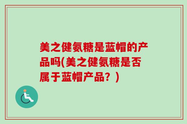 美之健氨糖是蓝帽的产品吗(美之健氨糖是否属于蓝帽产品？)