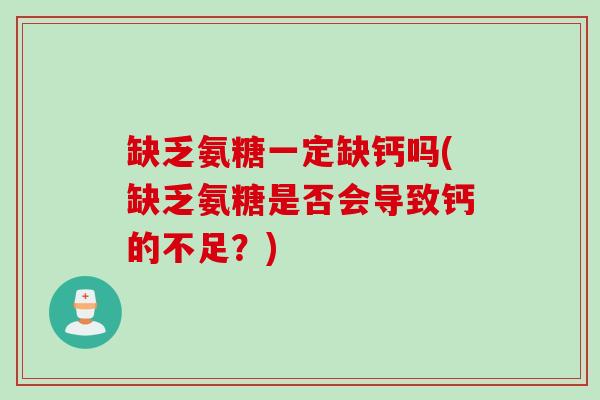 缺乏氨糖一定缺钙吗(缺乏氨糖是否会导致钙的不足?) 缺乏氨糖一定缺钙吗(缺乏氨糖是否会导致钙的不足?)