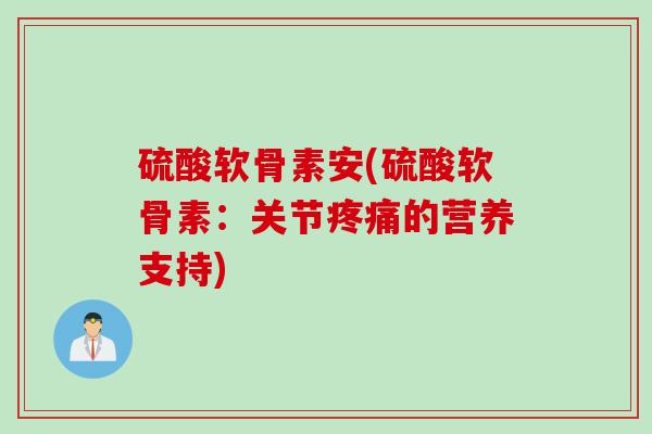 硫酸软骨素安(硫酸软骨素：关节疼痛的营养支持)
