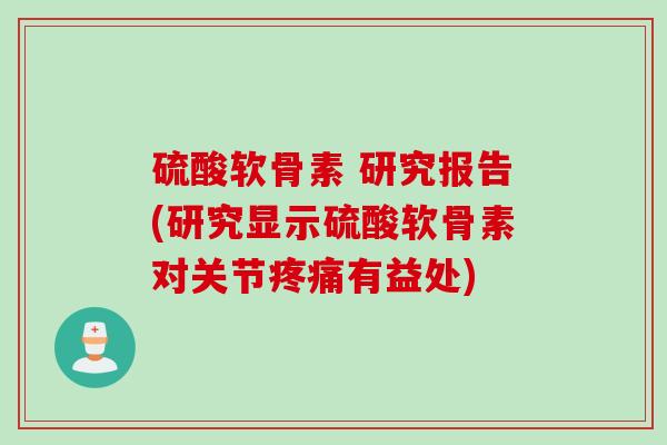 硫酸软骨素 研究报告(研究显示硫酸软骨素对关节疼痛有益处)