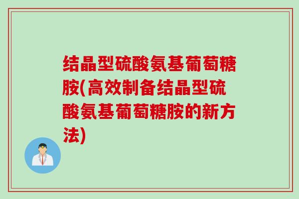 结晶型硫酸氨基葡萄糖胺(高效制备结晶型硫酸氨基葡萄糖胺的新方法)