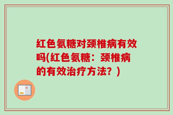 红色氨糖对颈椎病有效吗(红色氨糖：颈椎病的有效治疗方法？)