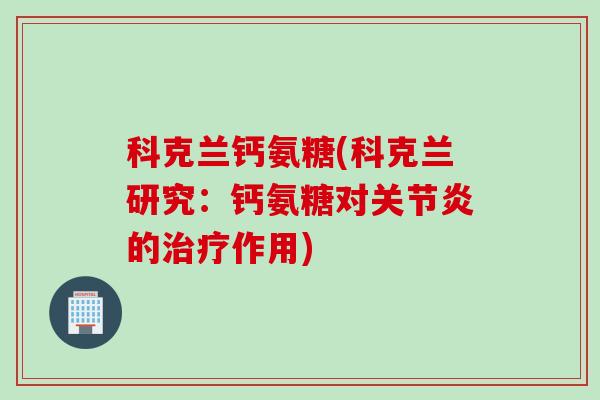 科克兰钙氨糖(科克兰研究：钙氨糖对关节炎的治疗作用)