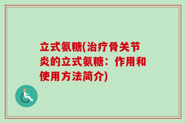 立式氨糖(治疗骨关节炎的立式氨糖：作用和使用方法简介)