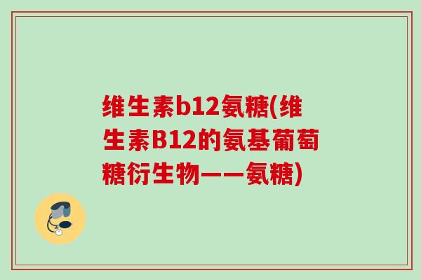 维生素b12氨糖(维生素B12的氨基葡萄糖衍生物——氨糖)