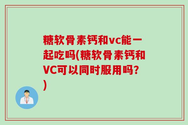 糖软骨素钙和vc能一起吃吗(糖软骨素钙和VC可以同时服用吗？)
