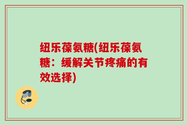 纽乐葆氨糖(纽乐葆氨糖：缓解关节疼痛的有效选择)