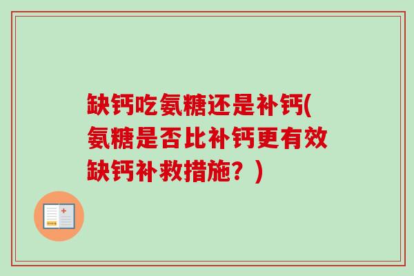 缺钙吃氨糖还是补钙(氨糖是否比补钙更有效缺钙补救措施？)