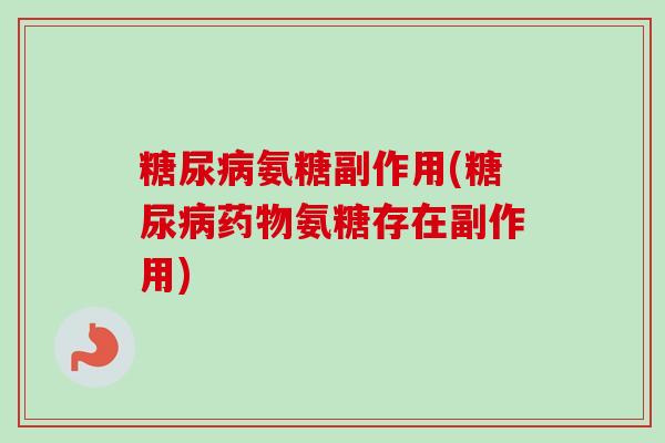 糖尿病氨糖副作用(糖尿病药物氨糖存在副作用)