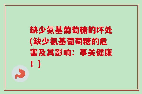 缺少氨基葡萄糖的坏处(缺少氨基葡萄糖的危害及其影响：事关健康！)