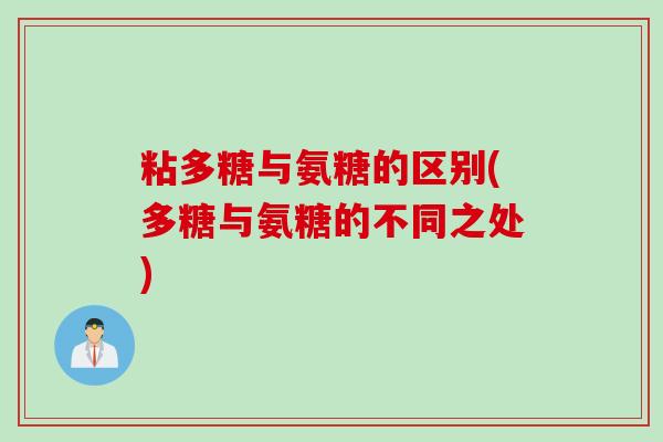 粘多糖与氨糖的区别(多糖与氨糖的不同之处)