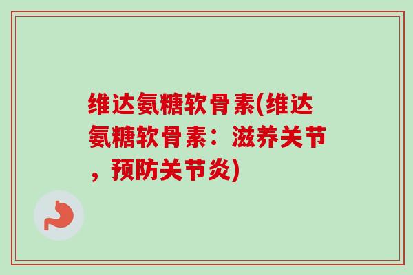 维达氨糖软骨素(维达氨糖软骨素：滋养关节，预防关节炎)